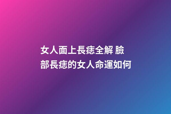 女人面上長痣全解 臉部長痣的女人命運如何